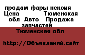 продам фары нексия  › Цена ­ 1 000 - Тюменская обл. Авто » Продажа запчастей   . Тюменская обл.